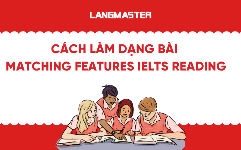 Cách làm dạng bài Matching Features trong IELTS Reading chi tiết